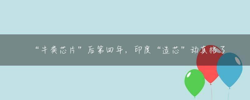 “牛粪芯片”后第四年，印度“造芯”动真格了