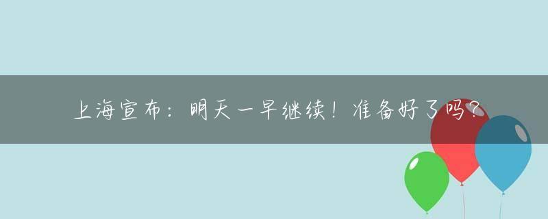 上海宣布：明天一早继续！准备好了吗？