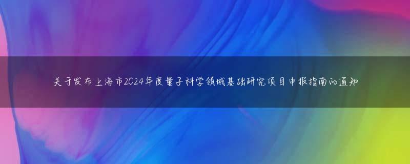 关于发布上海市2024年度量子科学领域基础研究项目申报指南的通知