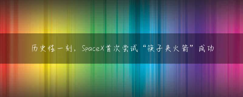 历史性一刻，SpaceX首次尝试“筷子夹火箭”成功