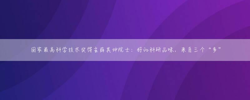 国家最高科学技术奖得主薛其坤院士：好的科研品味，来自三个“多”