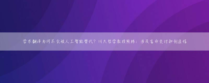 学术翻译为何不会被人工智能替代？川大哲学教授熊林：涉及生命交付和创造性