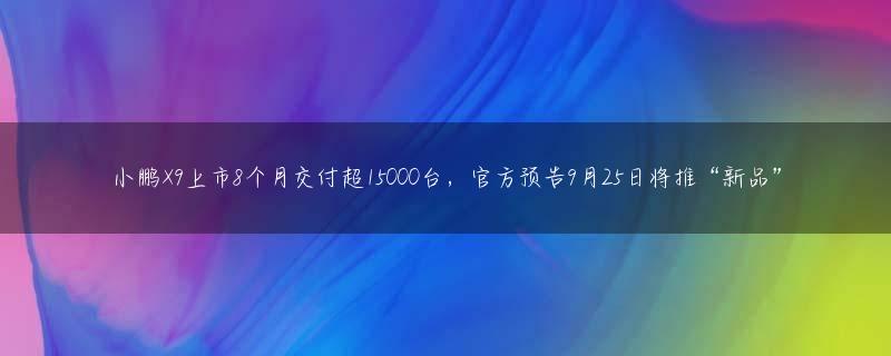 小鹏X9上市8个月交付超15000台，官方预告9月25日将推“新品”