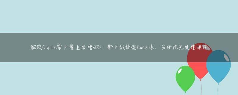 微软Copilot客户量上季增60%！新升级能编Excel表、分析优先处理邮件