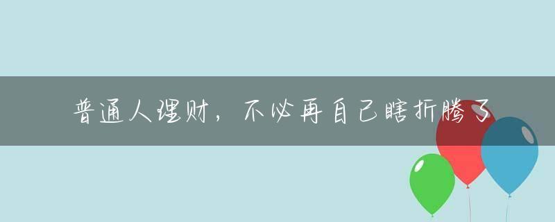 普通人理财，不必再自己瞎折腾了