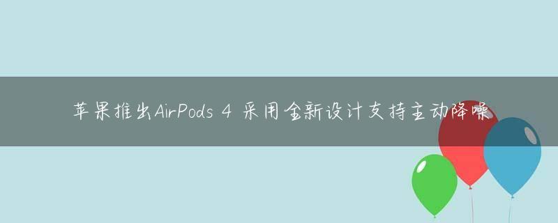 苹果推出AirPods 4 采用全新设计支持主动降噪