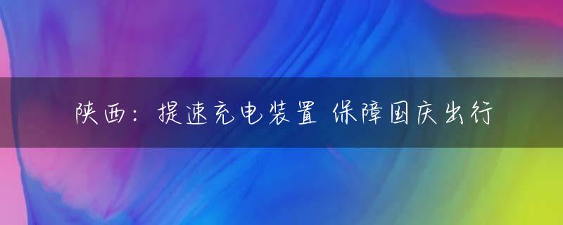 陕西：提速充电装置 保障国庆出行