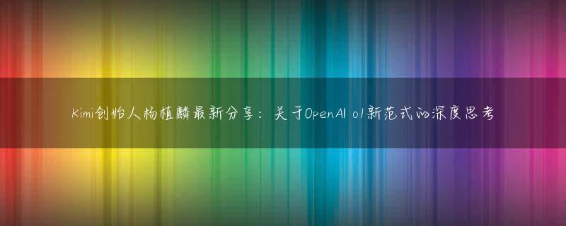 Kimi创始人杨植麟最新分享：关于OpenAI o1新范式的深度思考