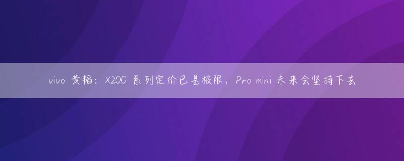 vivo 黄韬：X200 系列定价已是极限，Pro mini 未来会坚持下去