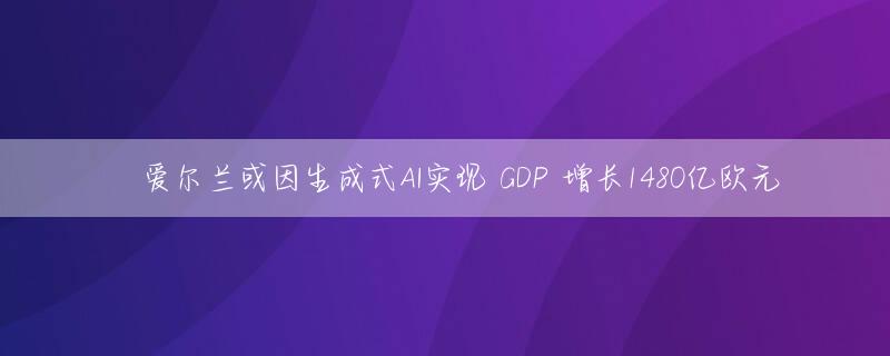 ​爱尔兰或因生成式AI实现 GDP 增长1480亿欧元