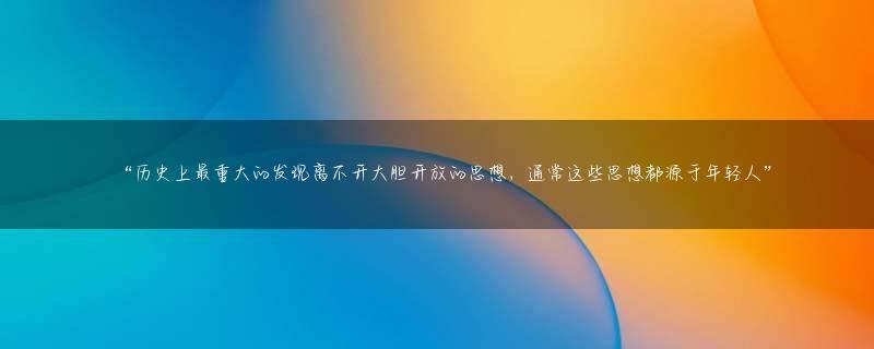 “历史上最重大的发现离不开大胆开放的思想，通常这些思想都源于年轻人”