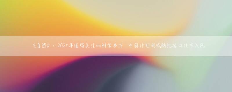 《自然》：2025年值得关注的科学事件  中国计划测试脑机接口技术入选