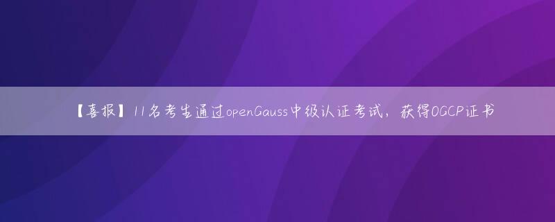 【喜报】11名考生通过openGauss中级认证考试，获得OGCP证书