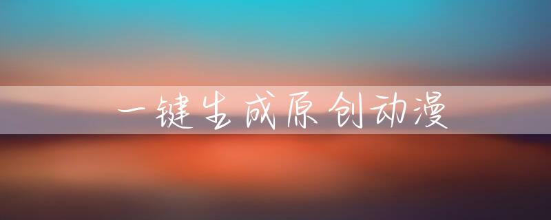 一键生成原创动漫