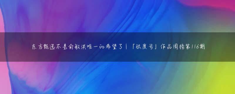 东方甄选不是俞敏洪唯一的希望了 | 「钛度号」作品周榜第116期