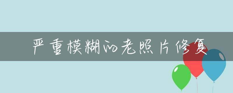 严重模糊的老照片修复