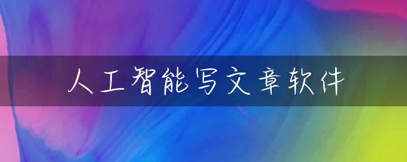人工智能写文章软件