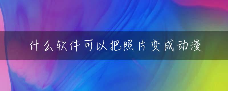 什么软件可以把照片变成动漫
