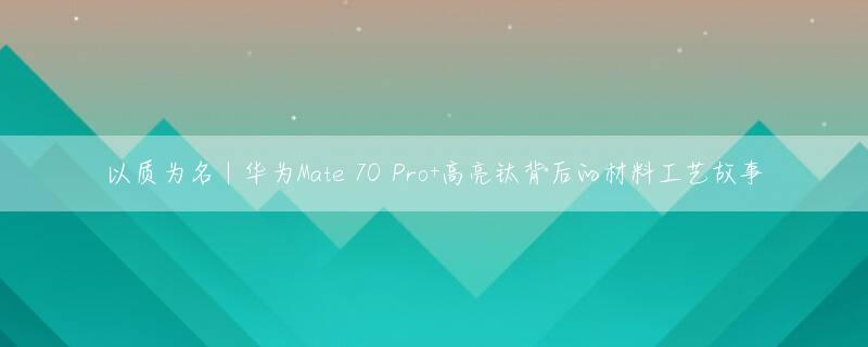 以质为名丨华为Mate 70 Pro+高亮钛背后的材料工艺故事