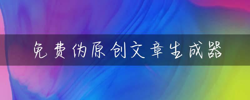 免费伪原创文章生成器