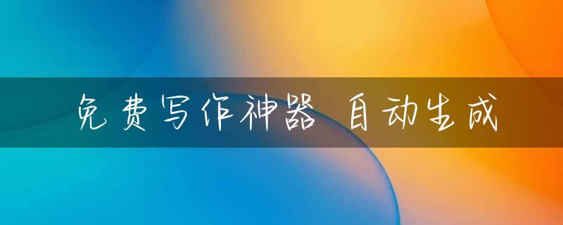 免费写作神器 自动生成