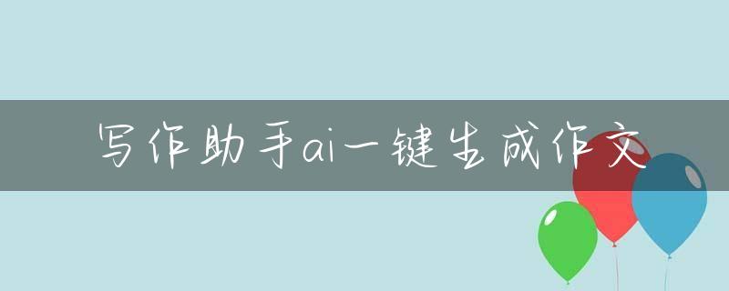 写作助手ai一键生成作文