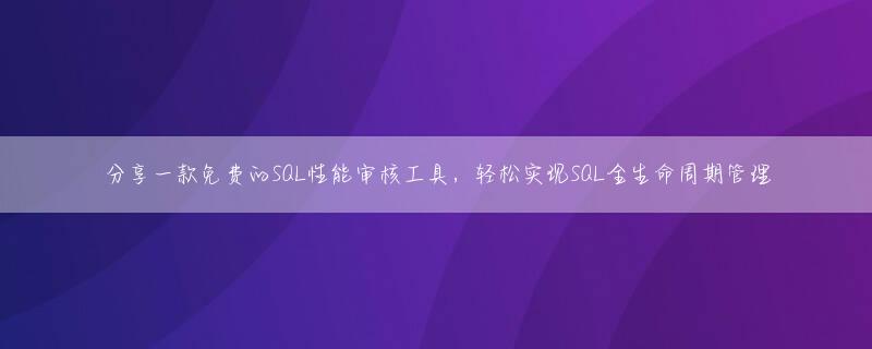 分享一款免费的SQL性能审核工具，轻松实现SQL全生命周期管理