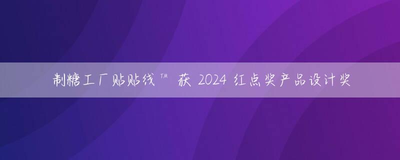 制糖工厂贴贴线™ 获 2024 红点奖产品设计奖