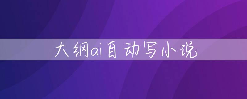 大纲ai自动写小说