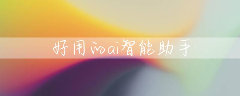 好用的ai智能助手
