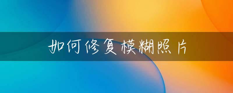 如何修复模糊照片