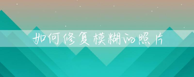 如何修复模糊的照片