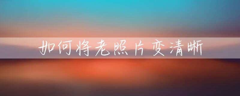 如何将老照片变清晰