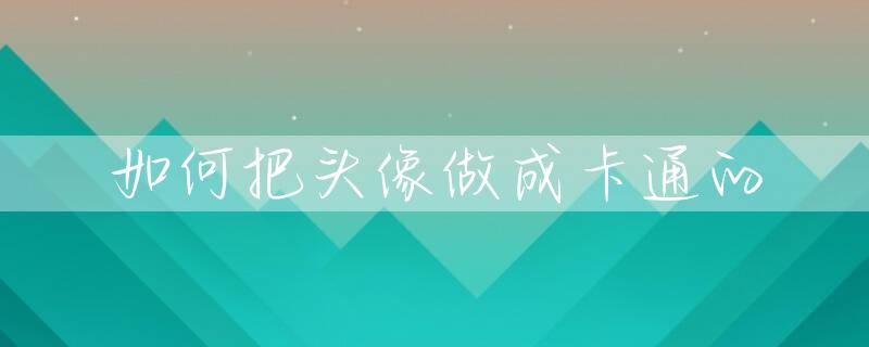 如何把头像做成卡通的