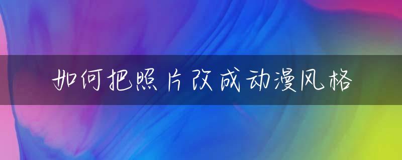 如何把照片改成动漫风格