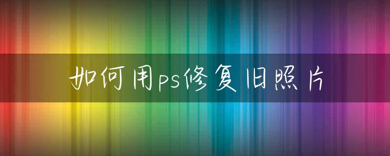 如何用ps修复旧照片