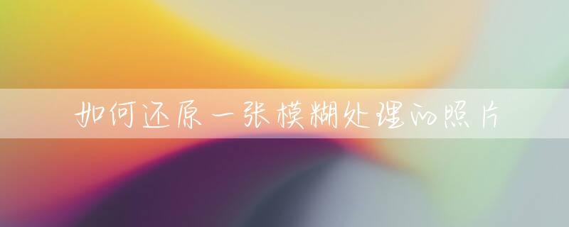 如何还原一张模糊处理的照片