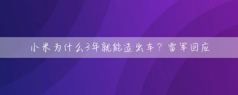 小米为什么3年就能造出车？雷军回应