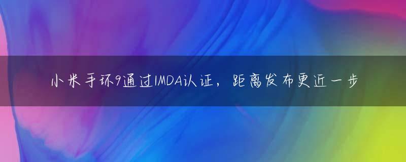 小米手环9通过IMDA认证，距离发布更近一步