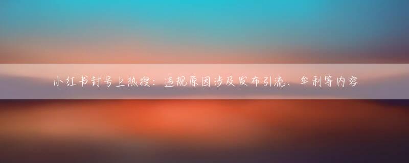 小红书封号上热搜：违规原因涉及发布引流、牟利等内容
