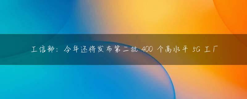 工信部：今年还将发布第二批 400 个高水平 5G 工厂