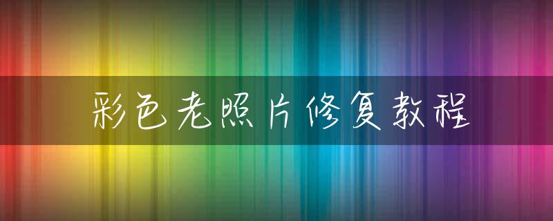 彩色老照片修复教程