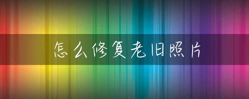 怎么修复老旧照片