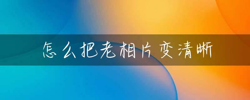 怎么把老相片变清晰