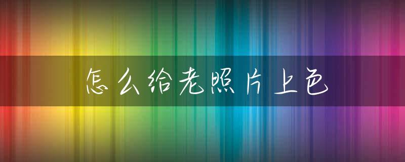 怎么给老照片上色