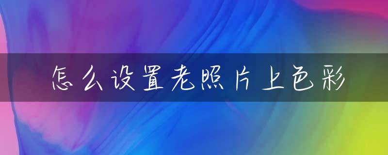 怎么设置老照片上色彩