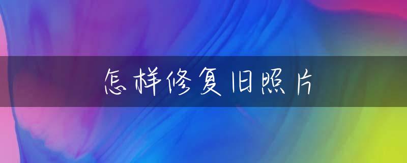 怎样修复旧照片