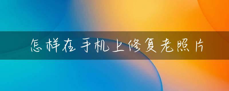 怎样在手机上修复老照片