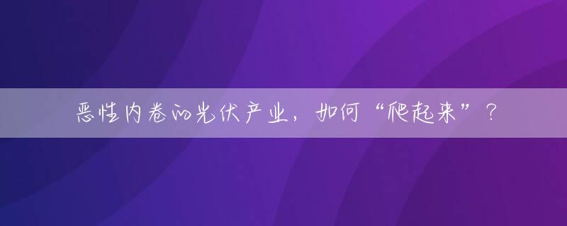 恶性内卷的光伏产业，如何“爬起来”？