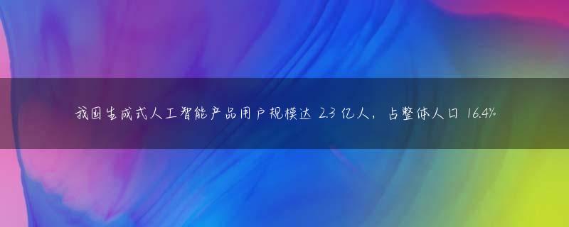 我国生成式人工智能产品用户规模达 2.3 亿人，占整体人口 16.4%